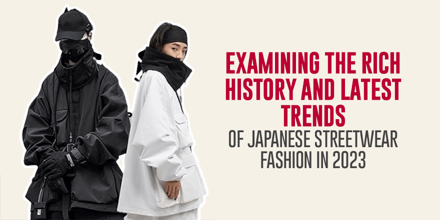 Examining the Rich History and Latest Trends of Japanese Streetwear Fashion in 2023